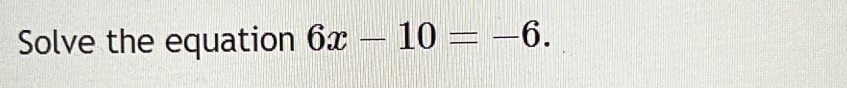 Solve the equation 6x-10=-6.