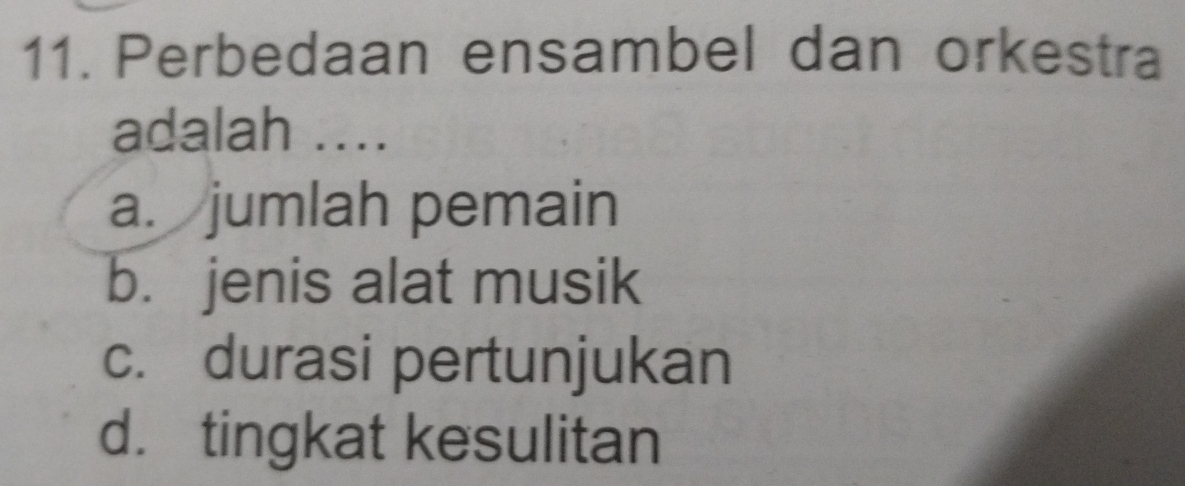 Perbedaan ensambel dan orkestra
adalah ....
a. jumlah pemain
b. jenis alat musik
c. durasi pertunjukan
d. tingkat kesulitan