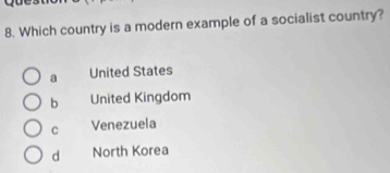 Which country is a modern example of a socialist country?
a United States
b United Kingdom
C Venezuela
d North Korea