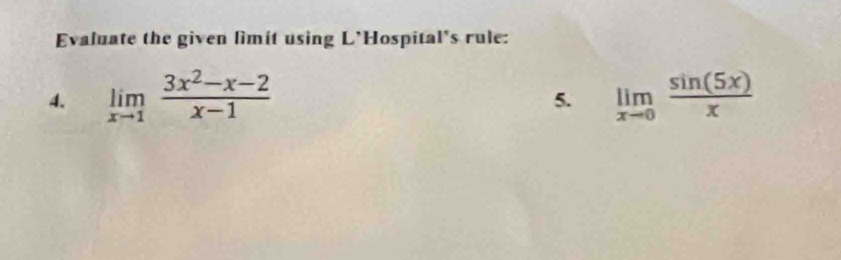 Evaluate the given limit using L'Hospital’s rule: 
4. limlimits _xto 1 (3x^2-x-2)/x-1  limlimits _xto 0 sin (5x)/x 
5.