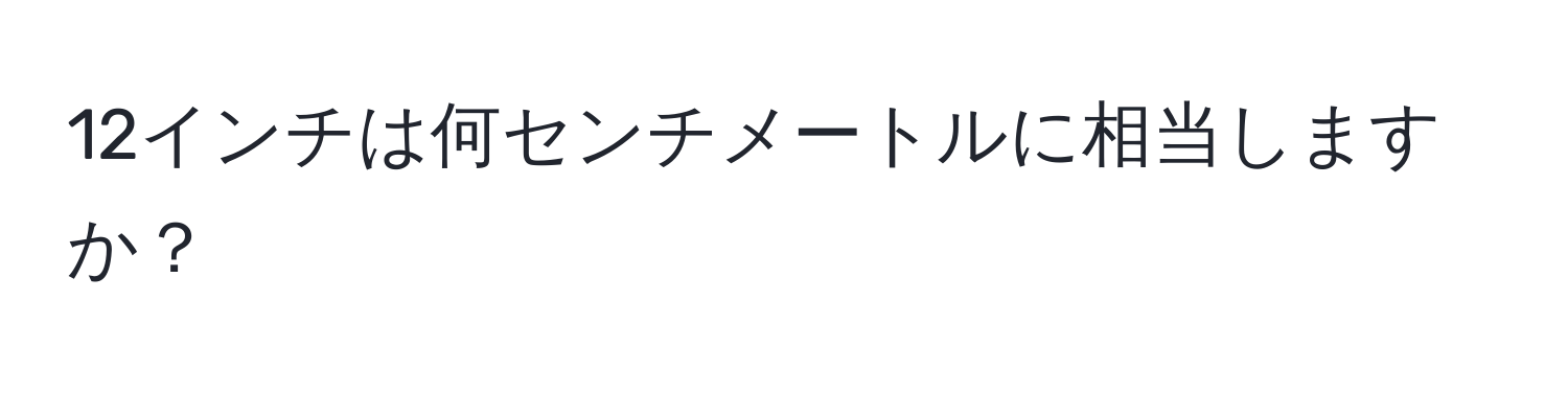 12インチは何センチメートルに相当しますか？