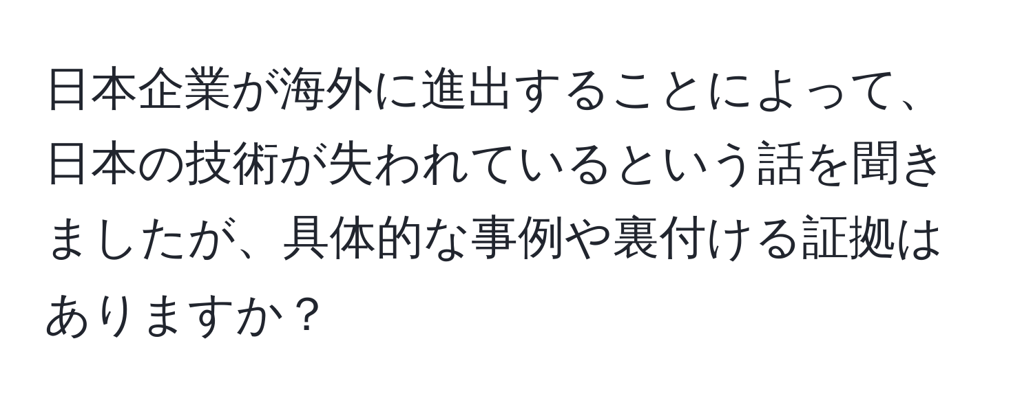 日本企業が海外に進出することによって、日本の技術が失われているという話を聞きましたが、具体的な事例や裏付ける証拠はありますか？