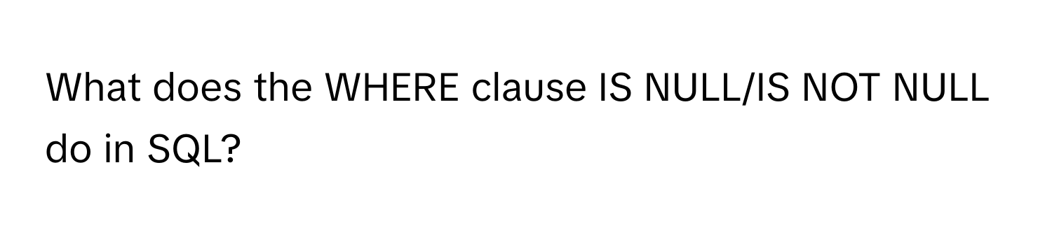 What does the WHERE clause IS NULL/IS NOT NULL do in SQL?