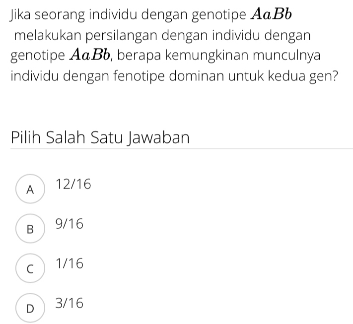 Jika seorang individu dengan genotipe А&Bb
melakukan persilangan dengan individu dengan
genotipe А& Bb, berapa kemungkinan munculnya
individu dengan fenotipe dominan untuk kedua gen?
Pilih Salah Satu Jawaban
A12/16
B  9/16
c 1/16
D 3/16