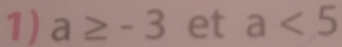 a≥ -3 et a<5</tex>