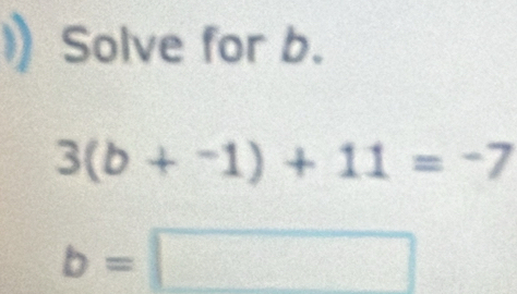 Solve for b.
3(b+^-1endpmatrix +11=-7
b=□