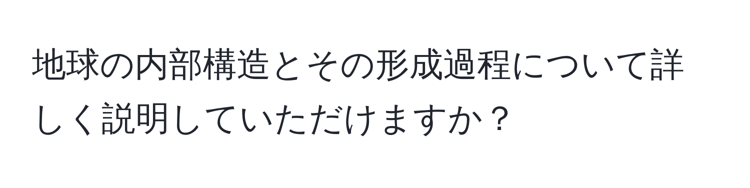 地球の内部構造とその形成過程について詳しく説明していただけますか？