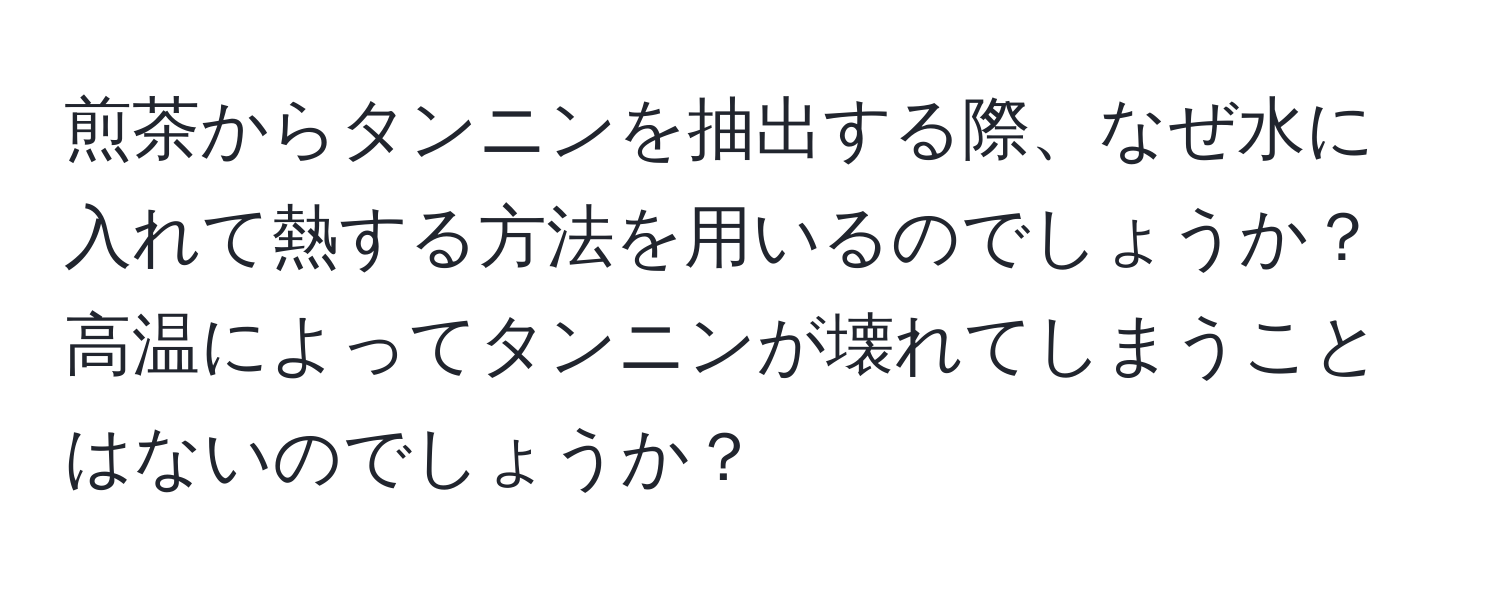 煎茶からタンニンを抽出する際、なぜ水に入れて熱する方法を用いるのでしょうか？高温によってタンニンが壊れてしまうことはないのでしょうか？