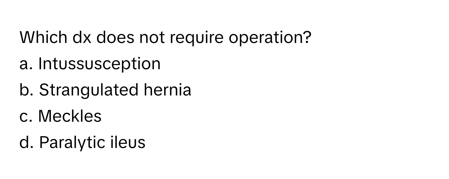 Which dx does not require operation?

a. Intussusception
b. Strangulated hernia
c. Meckles
d. Paralytic ileus