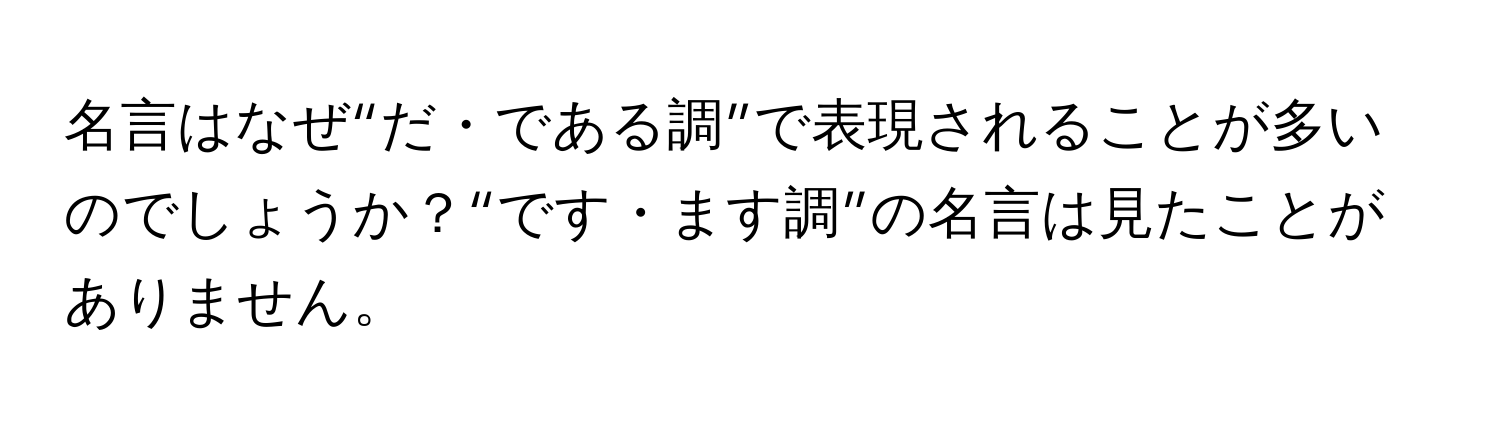 名言はなぜ“だ・である調”で表現されることが多いのでしょうか？“です・ます調”の名言は見たことがありません。