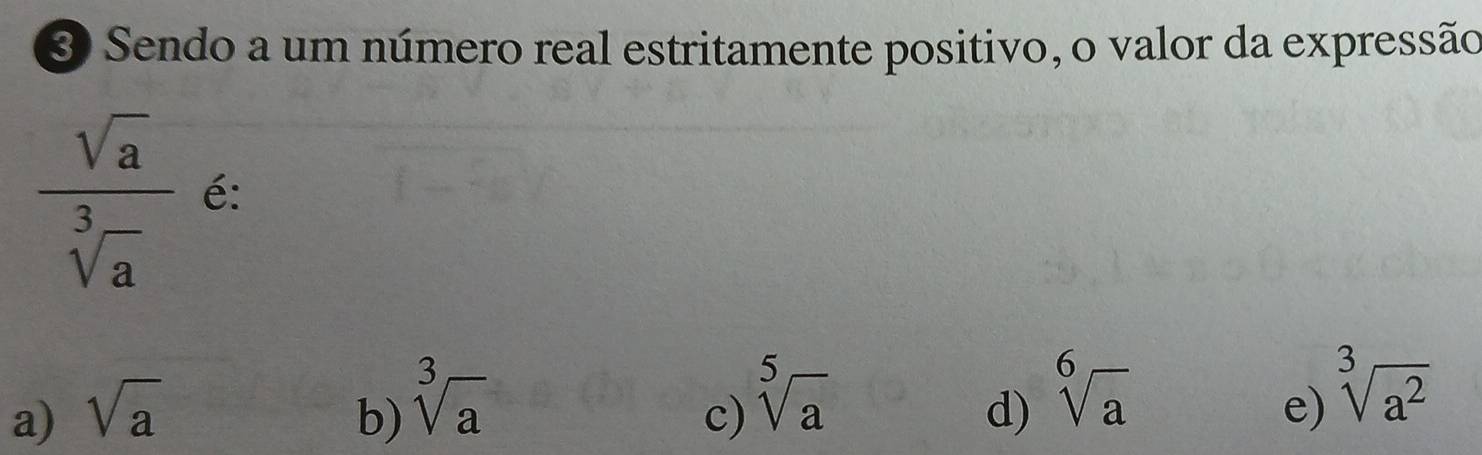 Sendo a um número real estritamente positivo, o valor da expressão
 sqrt(a)/sqrt[3](a)  é:
d) sqrt[6](a)
a) sqrt(a) b) sqrt[3](a) sqrt[3](a^2)
c) sqrt[5](a)
e)