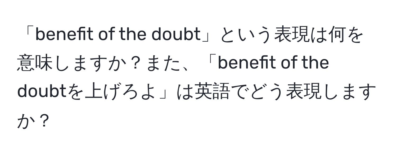 「benefit of the doubt」という表現は何を意味しますか？また、「benefit of the doubtを上げろよ」は英語でどう表現しますか？