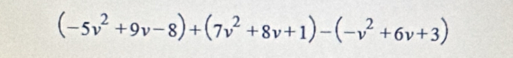 (-5v^2+9v-8)+(7v^2+8v+1)-(-v^2+6v+3)