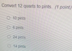 Convert 12 quarts to pints. (1 point)
10 pints
6 pints
24 pints
14 pints