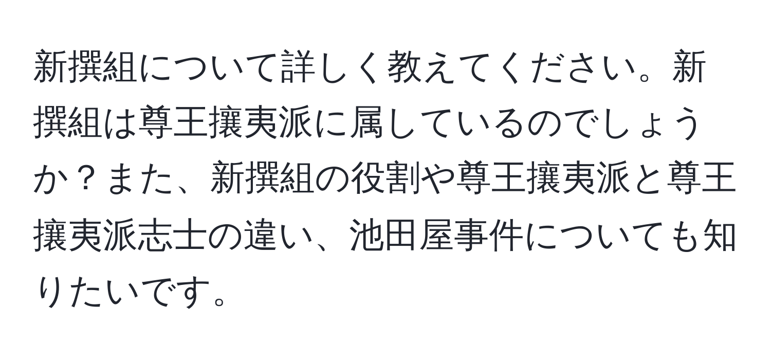 新撰組について詳しく教えてください。新撰組は尊王攘夷派に属しているのでしょうか？また、新撰組の役割や尊王攘夷派と尊王攘夷派志士の違い、池田屋事件についても知りたいです。