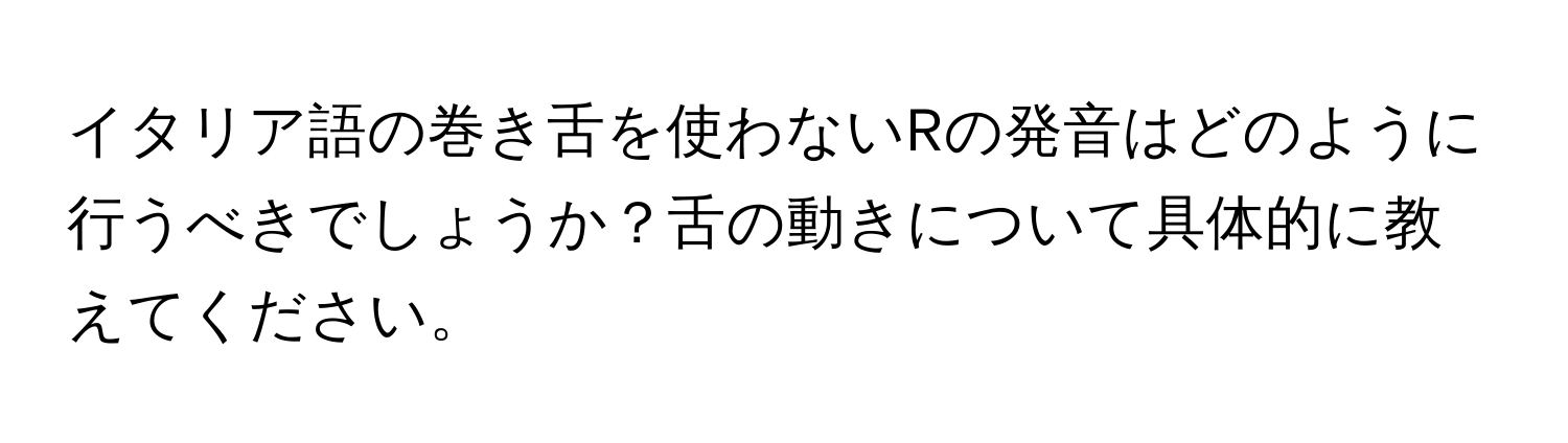 イタリア語の巻き舌を使わないRの発音はどのように行うべきでしょうか？舌の動きについて具体的に教えてください。