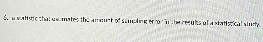 a statistic that estimates the amount of sampling error in the results of a statistical study.