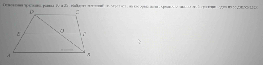 Основанняατрαалешнн равны1Ο и 25. Найднте меньиенй из оτрезковη на коτорыιе делнт среднιоюо лннніо эτοй τралецннδоднанз ее днагоналей.