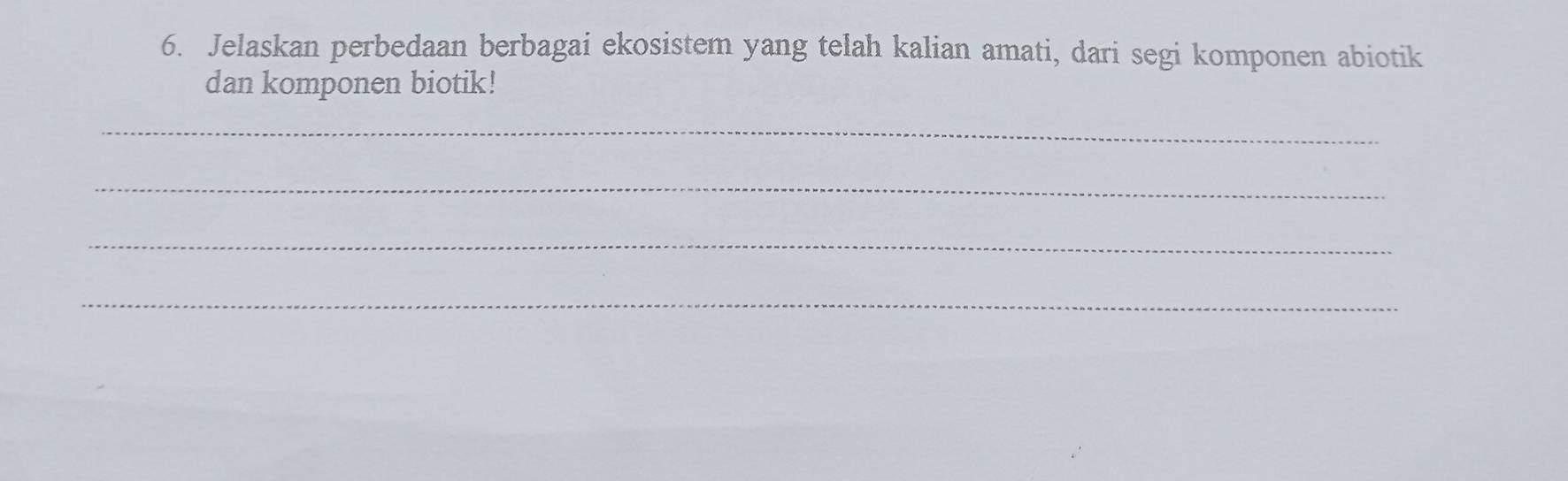 Jelaskan perbedaan berbagai ekosistem yang telah kalian amati, dari segi komponen abiotik 
dan komponen biotik! 
_ 
_ 
_ 
_