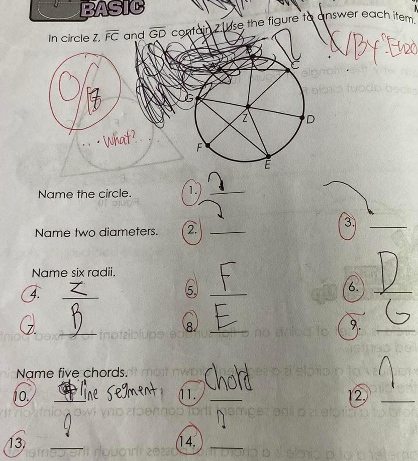 BASIC 

In circle Z, overline FC and overline GD contain 7 se the figure to answer each item.
G
D
F
É
Name the circle. 
1._ 
Name two diameters. 2._ 
3._ 
Name six radii. 
4. 
_ 
_5 
6._ 
Z. 
_ 
8._ 
9._ 
Name five chords. 
j o. _( 1. _12._ 
13 _14._