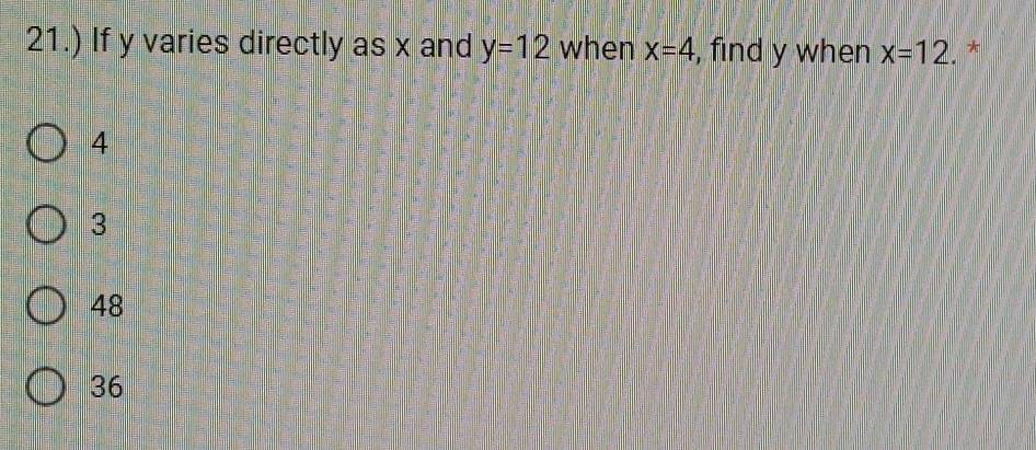 21.) If y varies directly as x and y=12 when x=4 , find y when x=12 *
4
3
48
36