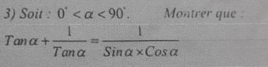 Soit : 0° <90°. Montrer que :
Tanalpha + 1/Tanalpha  = 1/Sinalpha * Cosalpha  