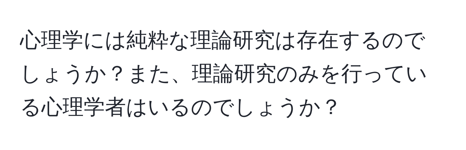 心理学には純粋な理論研究は存在するのでしょうか？また、理論研究のみを行っている心理学者はいるのでしょうか？