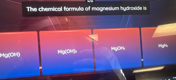 14/20 
The chemical formula of magnesium hydroxide is
MgOH₂ MgH₂
Mg(OH) Mg(OH)₂