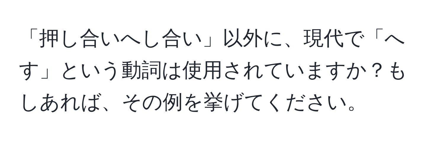 「押し合いへし合い」以外に、現代で「へす」という動詞は使用されていますか？もしあれば、その例を挙げてください。