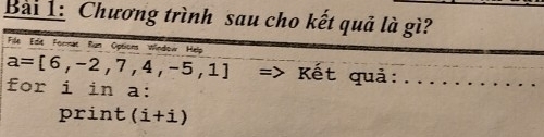 Chương trình sau cho kết quả là gì? 
File Edit Format Run Options Window Help
a=[6,-2,7,4,-5,1] => Kết quả: 
for i in a: 
print (i+i)