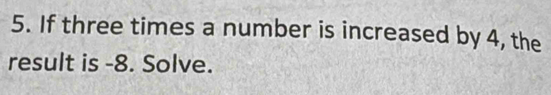 If three times a number is increased by 4, the 
result is -8. Solve.