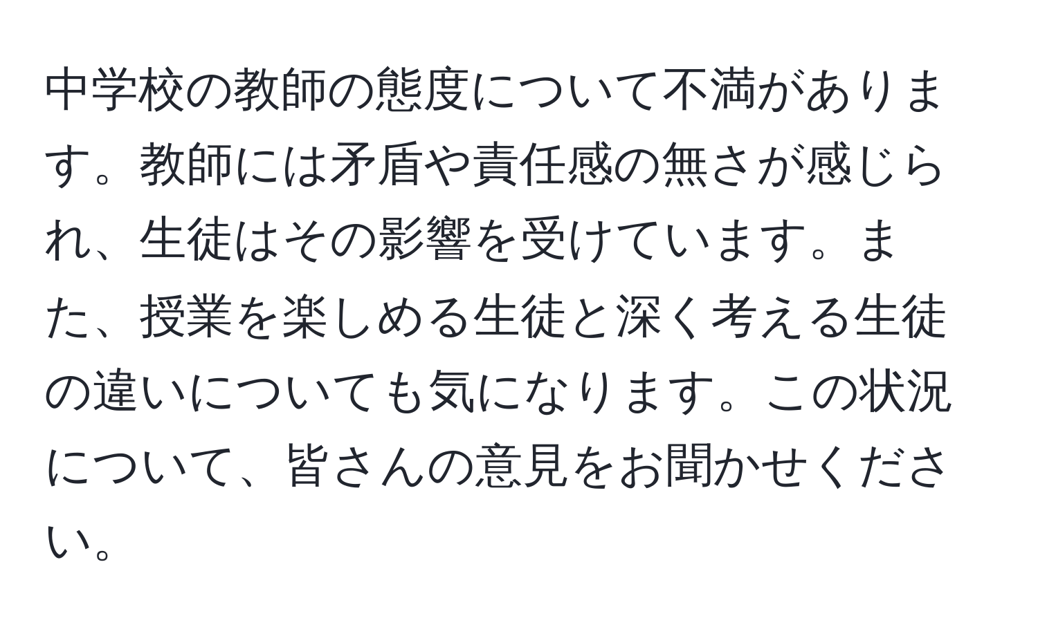 中学校の教師の態度について不満があります。教師には矛盾や責任感の無さが感じられ、生徒はその影響を受けています。また、授業を楽しめる生徒と深く考える生徒の違いについても気になります。この状況について、皆さんの意見をお聞かせください。