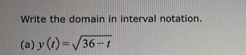 Write the domain in interval notation. 
(a) y(t)=sqrt(36-t)