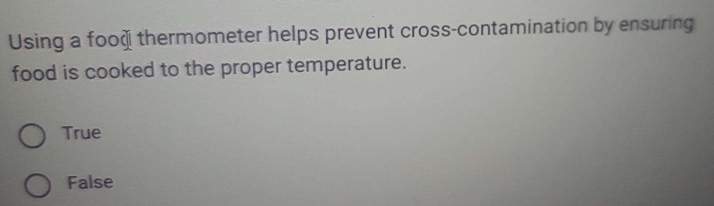 Using a food thermometer helps prevent cross-contamination by ensuring
food is cooked to the proper temperature.
True
False