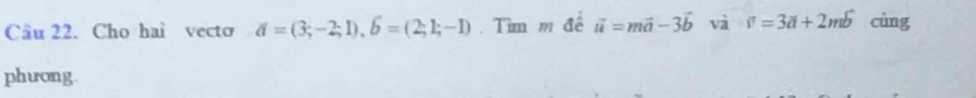 Cho hai vecto a=(3;-2;1), 6=(2;1;-1) Tìm m đề vector u=mvector a-3vector b và v=3a+2mb cùng 
phưong.