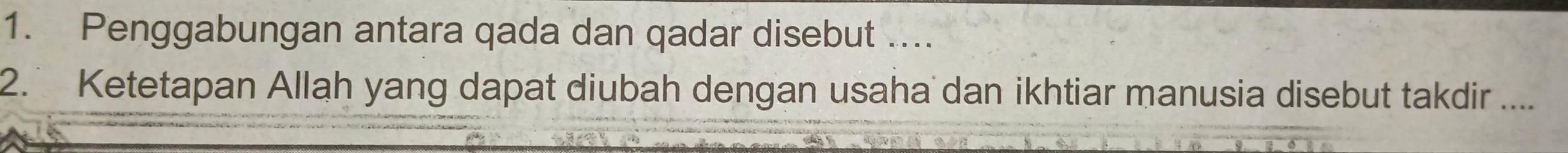 Penggabungan antara qada dan qadar disebut .... 
2. Ketetapan Allah yang dapat diubah dengan usaha dan ikhtiar manusia disebut takdir ....