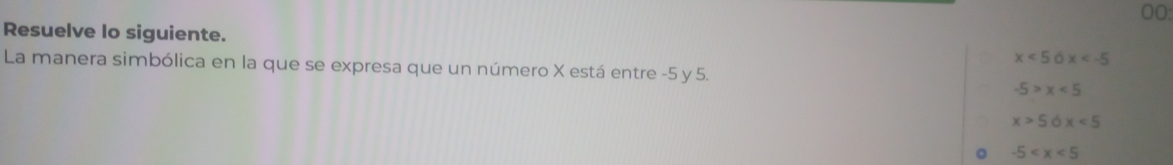 Resuelve lo siguiente. x<56x<-5
La manera simbólica en la que se expresa que un número X está entre -5 y 5.
-5>x<5</tex>
x>5dx<5</tex> 
。 -5