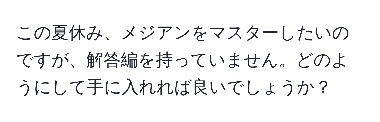 この夏休み、メジアンをマスターしたいのですが、解答編を持っていません。どのようにして手に入れれば良いでしょうか？