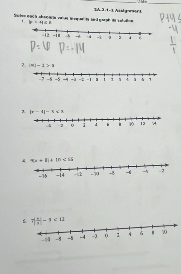 Date_
2A.2.1-2 Assignment
Solve each absolute value inequality and graph its solution.
1. |p+4|≤ 8
2. |m|-2>0
3. |x-4|-3<5</tex>
5.