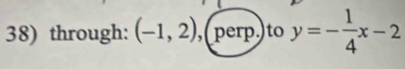 through: (-1,2) ,(perp.) to y=- 1/4 x-2