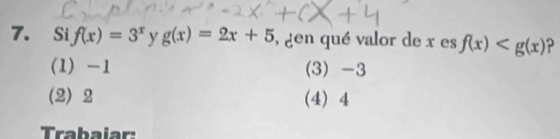 Si f(x)=3^x y g(x)=2x+5 , gen qué valor de x es f(x)
1) -1 (3) -3
(2) 2 (4) 4
Trabaiar: