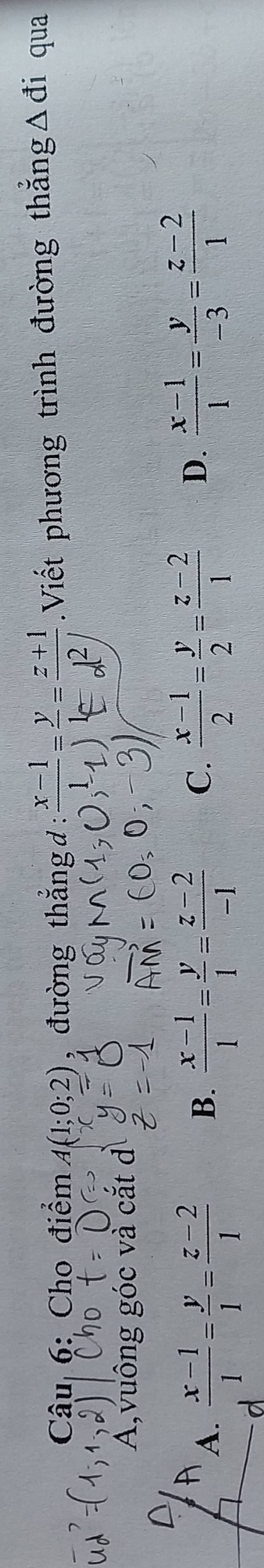 Cho điểm A(1;0;2) , đường thắng d : .Viết phương trình đường thẳngΔđi qua
a
A,vuông góc và cắt d
A.  (x-1)/1 = y/1 = (z-2)/1  B.  (x-1)/1 = y/1 = (z-2)/-1  C.  (x-1)/2 = y/2 = (z-2)/1  D.  (x-1)/1 = y/-3 = (z-2)/1 