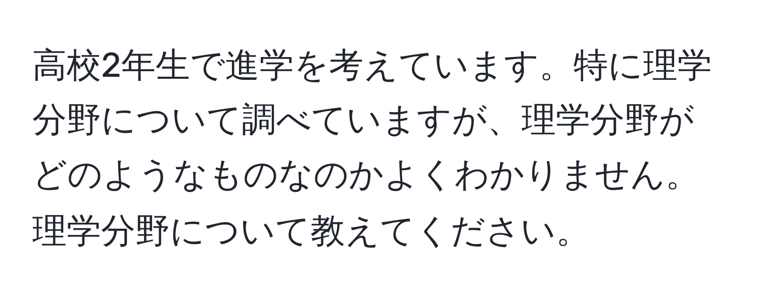 高校2年生で進学を考えています。特に理学分野について調べていますが、理学分野がどのようなものなのかよくわかりません。理学分野について教えてください。