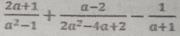  (2a+1)/a^2-1 + (a-2)/2a^2-4a+2 - 1/a+1 