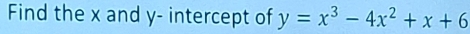 Find the x and y - intercept of y=x^3-4x^2+x+6