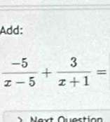 Add:
 (-5)/x-5 + 3/x+1 =