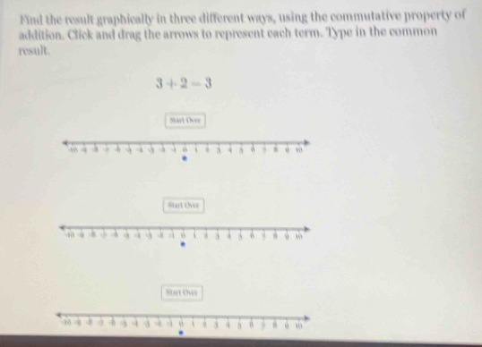 Find the result graphically in three different ways, using the commutative property of 
addition. Click and drag the arrows to represent each term. Type in the common 
result.
3+2-3
Sart ther 
Stat Over 
Strt Owr