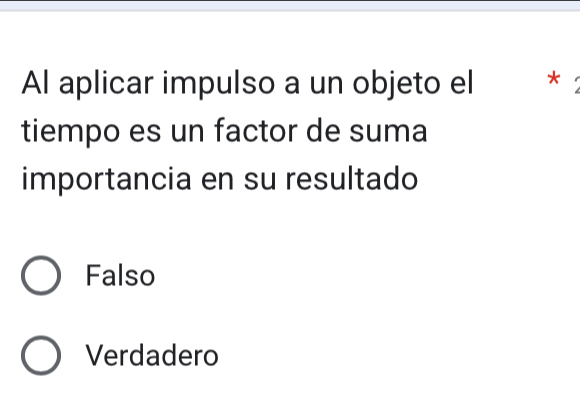 Al aplicar impulso a un objeto el *
tiempo es un factor de suma
importancia en su resultado
Falso
Verdadero