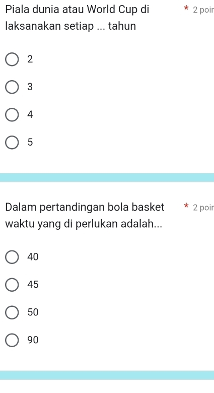 Piala dunia atau World Cup di 2 poir
laksanakan setiap ... tahun
2
3
4
5
Dalam pertandingan bola basket 2 poir
waktu yang di perlukan adalah...
40
45
50
90