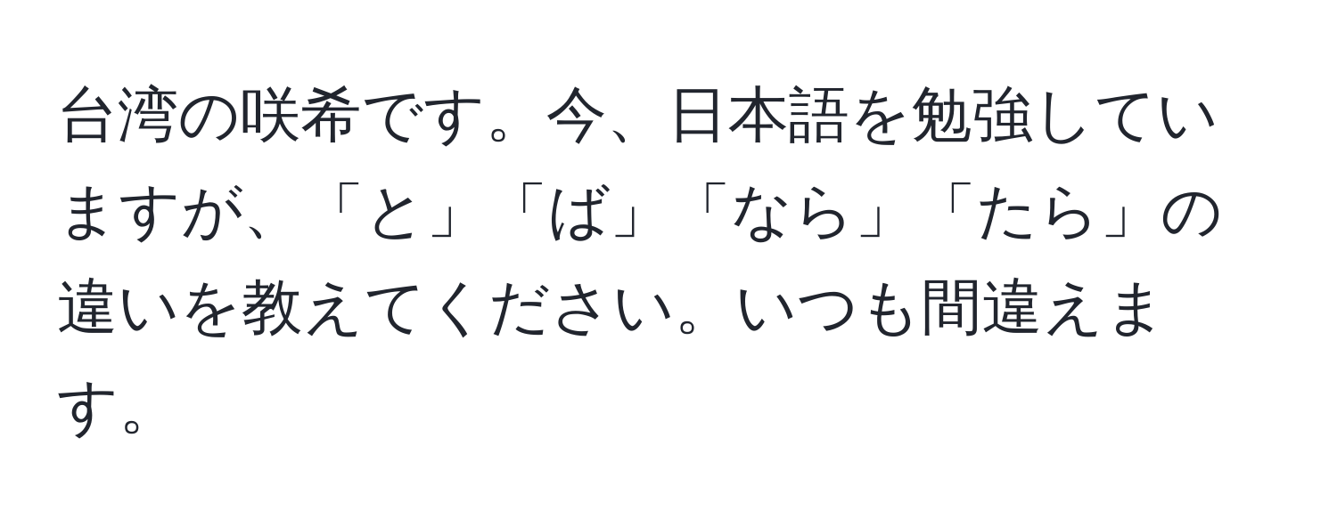 台湾の咲希です。今、日本語を勉強していますが、「と」「ば」「なら」「たら」の違いを教えてください。いつも間違えます。